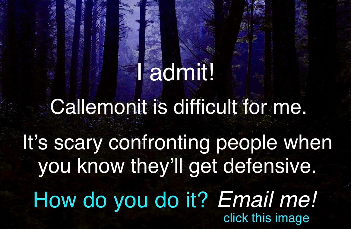 I admit! Callemonit is difficult for me. It's scary confronting people when you know they'll get defensive. How do you do it? Email me!