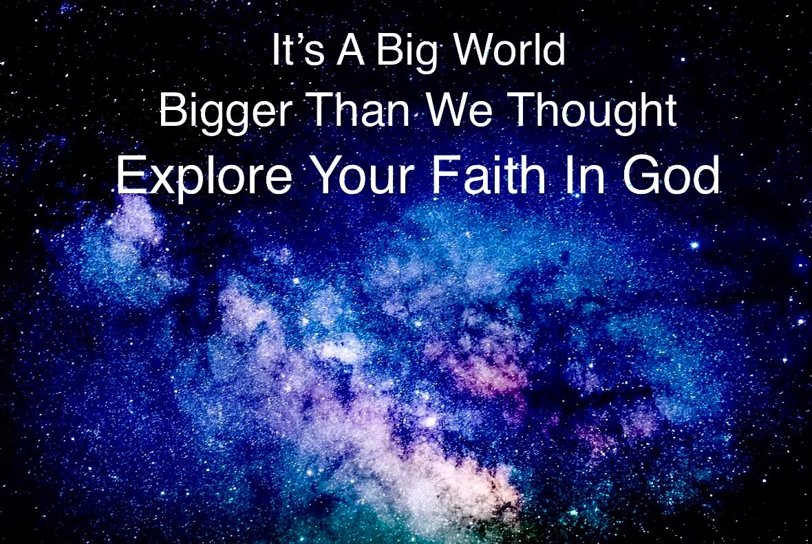 It's A Big World — Bigger Than We Thought. Explore Your Faith In God