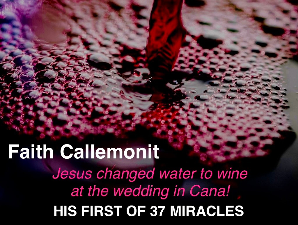 Faith Callemonit — Jesus changed water to wine at the wedding in Cana! His First of 37 Miracles
